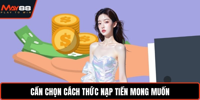 Nạp Tiền May88 - Trải Nghiệm Liền Mạch Không Gián Đoạn Cần chọn cách thức nạp tiền mong muốn