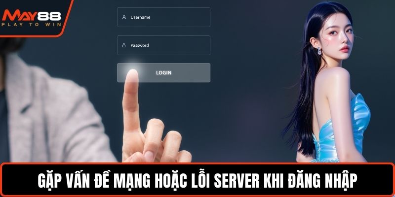 Gặp vấn đề mạng hoặc lỗi server khi đăng nhập