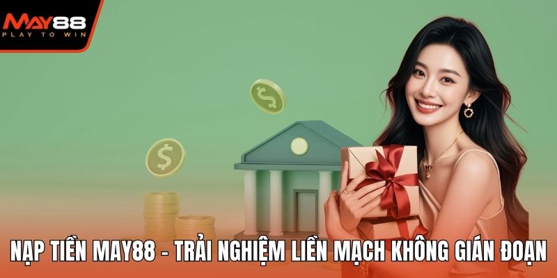 Nạp Tiền May88 - Trải Nghiệm Liền Mạch Không Gián Đoạn Nạp tiền May88
