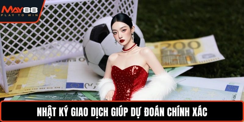 Mẹo Dự Đoán Tỉ Số Bóng Đá Chuẩn Dữ Liệu Thực Chiến Hay Nhật ký giao dịch giúp dự đoán chính xác